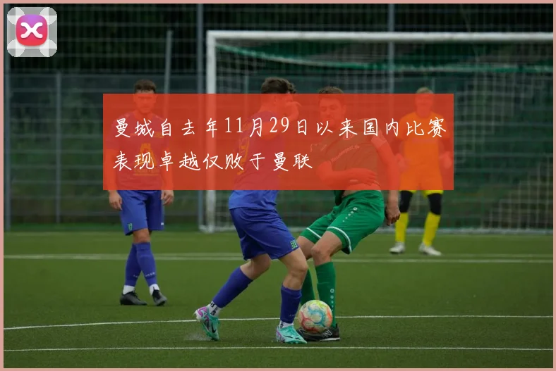 曼城自去年11月29日以来国内比赛表现卓越仅败于曼联