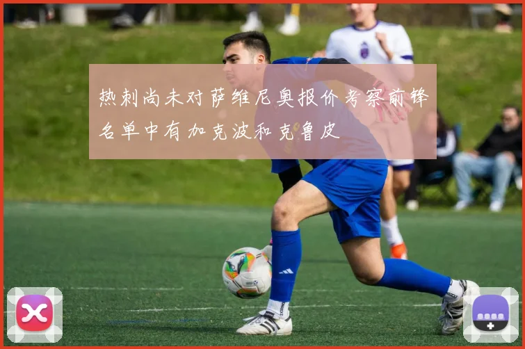 热刺尚未对萨维尼奥报价考察前锋名单中有加克波和克鲁皮