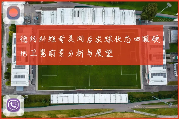 德约科维奇美网后发球状态回暖硬地卫冕前景分析与展望
