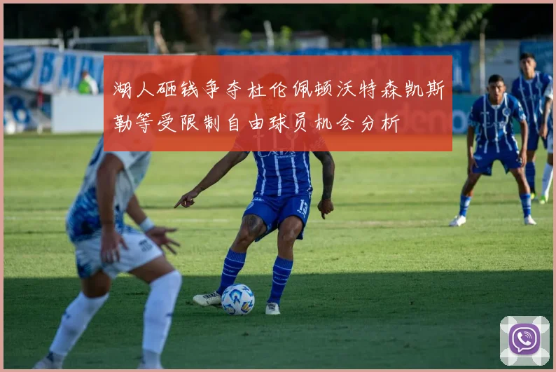 湖人砸钱争夺杜伦佩顿沃特森凯斯勒等受限制自由球员机会分析