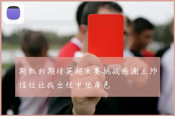 斯凯利期待英超决赛挑战感谢主帅信任让我出任中场角色