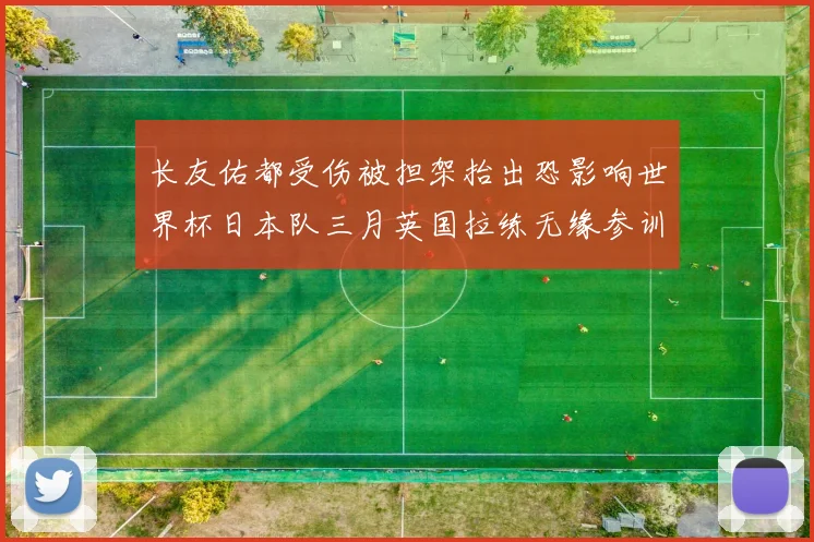 长友佑都受伤被担架抬出恐影响世界杯日本队三月英国拉练无缘参训