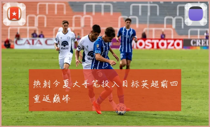 热刺今夏大手笔投入目标英超前四重返巅峰