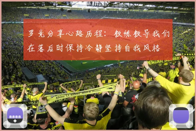 罗竞分享心路历程：教练教导我们在落后时保持冷静坚持自我风格