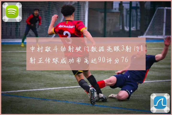 中村敬斗劲射破门数据亮眼3射门1射正传球成功率高达90评分76