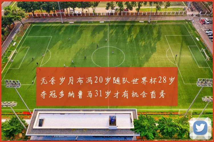 无奈岁月布冯20岁随队世界杯28岁夺冠多纳鲁马31岁才有机会首秀