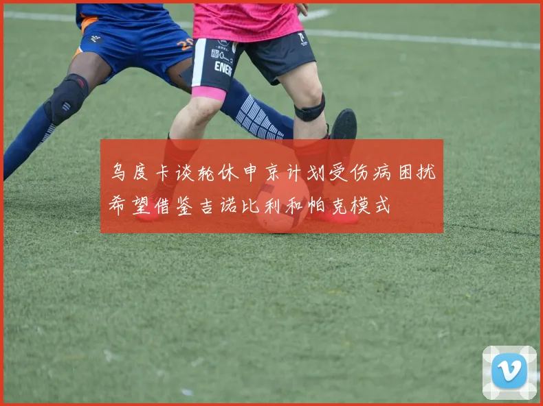 乌度卡谈轮休申京计划受伤病困扰希望借鉴吉诺比利和帕克模式