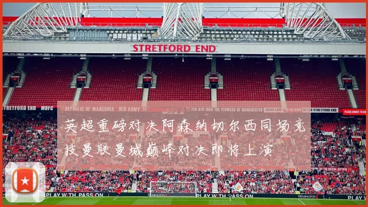 英超重磅对决阿森纳切尔西同场竞技曼联曼城巅峰对决即将上演