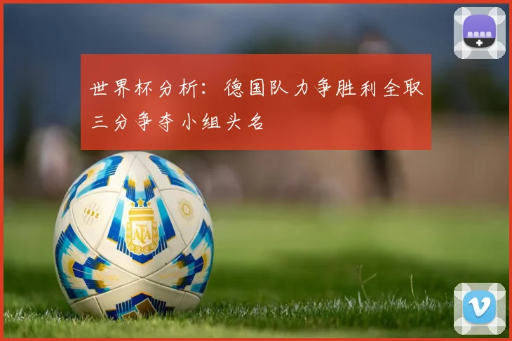 世界杯分析：德国队力争胜利全取三分争夺小组头名