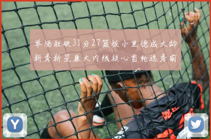 单场狂砍31分27篮板小里德成大龄新秀新星康大内线核心首轮选秀前景看好